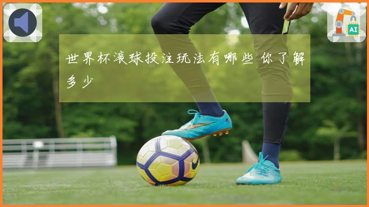 世界杯滚球投注玩法有哪些 你了解多少