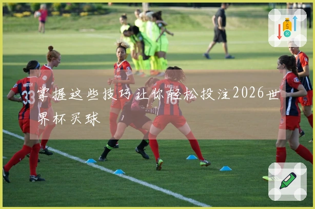 掌握这些技巧让你轻松投注2026世界杯买球