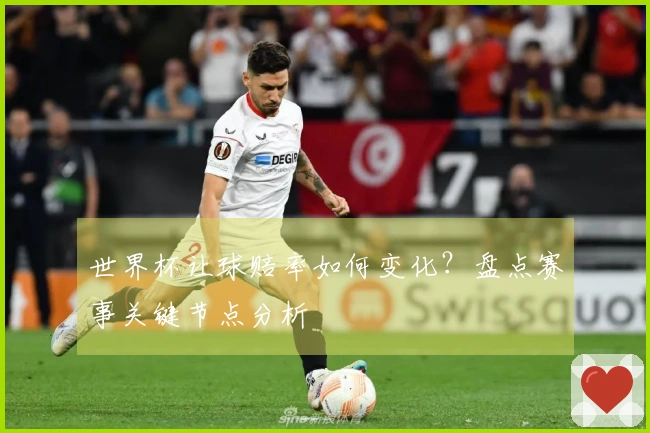 世界杯让球赔率如何变化？盘点赛事关键节点分析