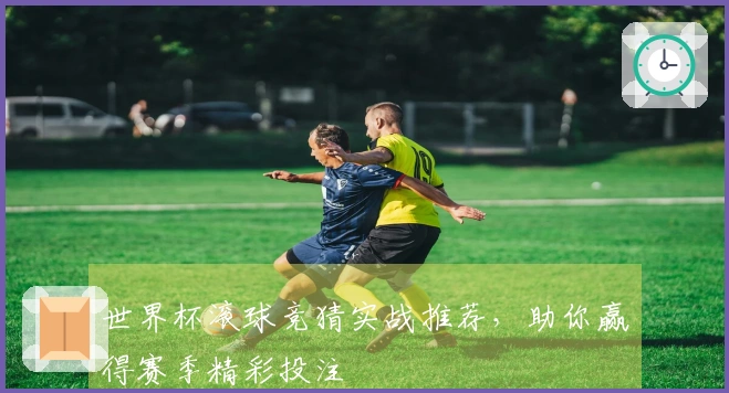 世界杯滚球竞猜实战推荐，助你赢得赛季精彩投注