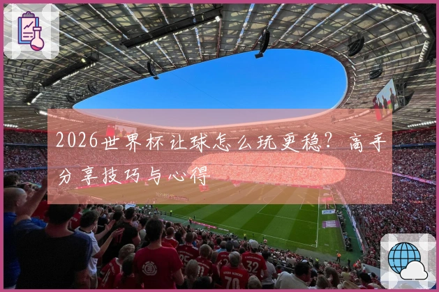 2026世界杯让球怎么玩更稳？高手分享技巧与心得