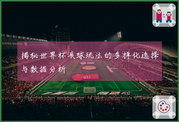揭秘世界杯滚球玩法的多样化选择与数据分析